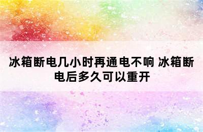 冰箱断电几小时再通电不响 冰箱断电后多久可以重开